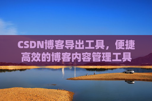 CSDN博客导出工具,便捷高效的博客内容管理工具 CSDN博客导出工具,便捷高效的博客内容管理工具